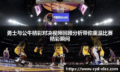 勇士与公牛精彩对决视频回顾分析带你重温比赛精彩瞬间