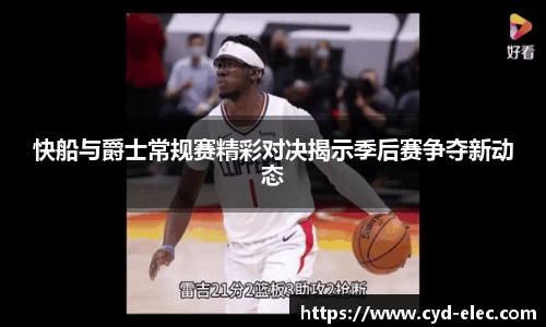 快船与爵士常规赛精彩对决揭示季后赛争夺新动态